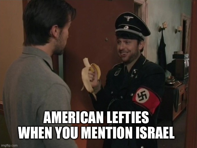 American Leftists and Israel. | AMERICAN LEFTIES WHEN YOU MENTION ISRAEL | image tagged in nazi charlie day | made w/ Imgflip meme maker