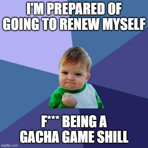 Success Kid Meme | I'M PREPARED OF GOING TO RENEW MYSELF; F*** BEING A GACHA GAME SHILL | image tagged in memes,success kid | made w/ Imgflip meme maker