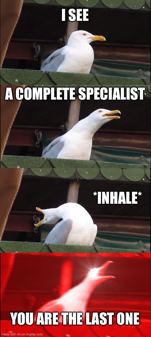 I don’t even know any more | I SEE; A COMPLETE SPECIALIST; *INHALE*; YOU ARE THE LAST ONE | image tagged in memes,inhaling seagull | made w/ Imgflip meme maker