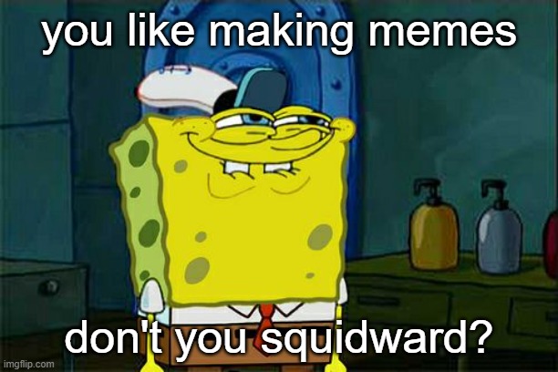 Don't You Squidward | you like making memes; don't you squidward? | image tagged in memes,don't you squidward | made w/ Imgflip meme maker
