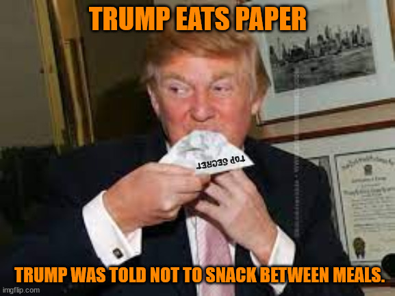 Mmmm Top Secret | TRUMP EATS PAPER; TOP SECRET; TRUMP WAS TOLD NOT TO SNACK BETWEEN MEALS. | image tagged in donald trump,documents,fbi,epiionage,maga,felon | made w/ Imgflip meme maker