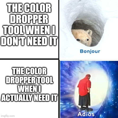 Only people that use ibispaint on their phone will understand | THE COLOR DROPPER TOOL WHEN I DON'T NEED IT; THE COLOR DROPPER TOOL WHEN I ACTUALLY NEED IT | image tagged in bonjour,adios,paint,art | made w/ Imgflip meme maker