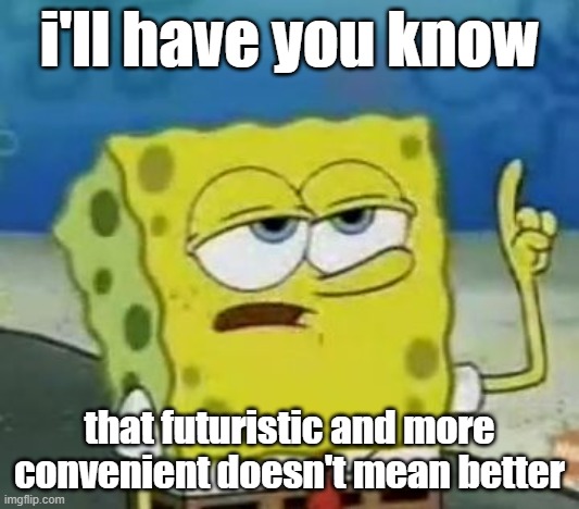 I'll Have You Know Spongebob | i'll have you know; that futuristic and more convenient doesn't mean better | image tagged in memes,i'll have you know spongebob | made w/ Imgflip meme maker
