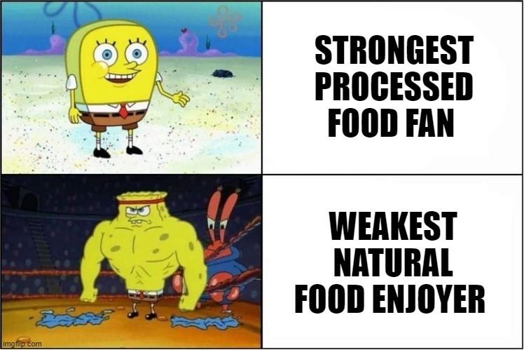 Weak vs Strong Spongebob | STRONGEST PROCESSED FOOD FAN; WEAKEST NATURAL FOOD ENJOYER | image tagged in weak vs strong spongebob | made w/ Imgflip meme maker