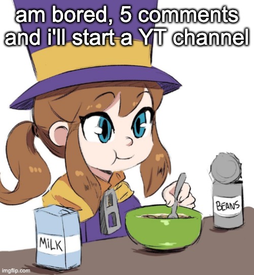 5 comments and i'll do it. | am bored, 5 comments and i'll start a YT channel | image tagged in hat kid beamns | made w/ Imgflip meme maker