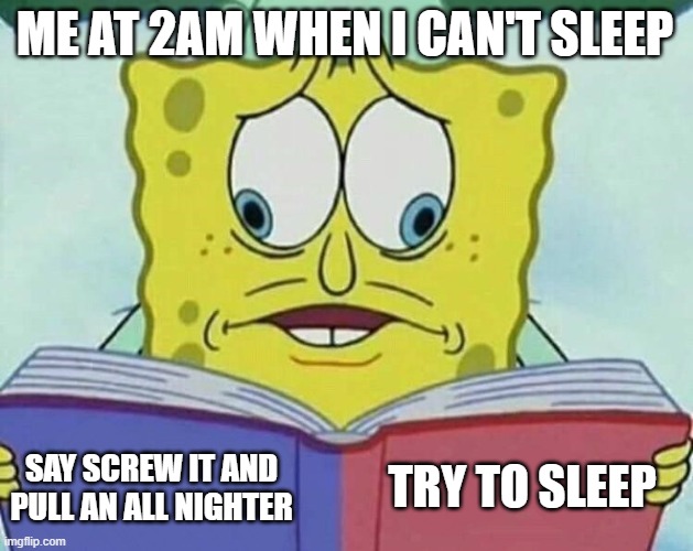 cross eyed spongebob | ME AT 2AM WHEN I CAN'T SLEEP; TRY TO SLEEP; SAY SCREW IT AND PULL AN ALL NIGHTER | image tagged in cross eyed spongebob | made w/ Imgflip meme maker