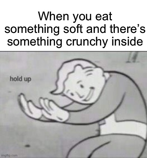 Fallout hold up with space on the top | When you eat something soft and there’s something crunchy inside | image tagged in fallout hold up with space on the top | made w/ Imgflip meme maker