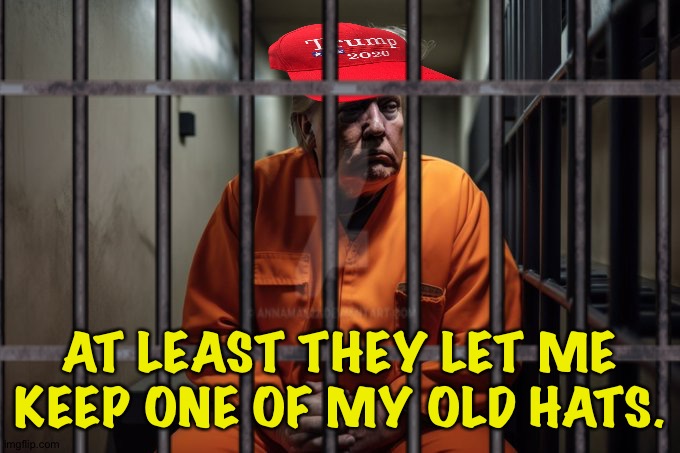 "It doesn't fit, but at least it's mine." | AT LEAST THEY LET ME KEEP ONE OF MY OLD HATS. | image tagged in trump in prison | made w/ Imgflip meme maker