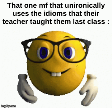 Why are you ? | That one mf that unironically uses the idioms that their teacher taught them last class : | image tagged in gifs,memes,funny,relatable,nerd,front page plz | made w/ Imgflip video-to-gif maker