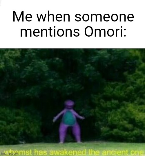 Me when someone mentions Omori: | image tagged in blank rectangle,whomst has awakened the ancient one | made w/ Imgflip meme maker