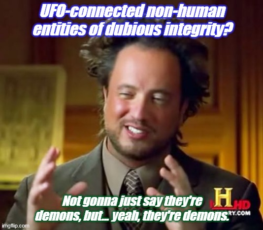 Not aliens, demons | UFO-connected non-human entities of dubious integrity? Not gonna just say they're demons, but... yeah, they're demons. | image tagged in memes,ancient aliens | made w/ Imgflip meme maker