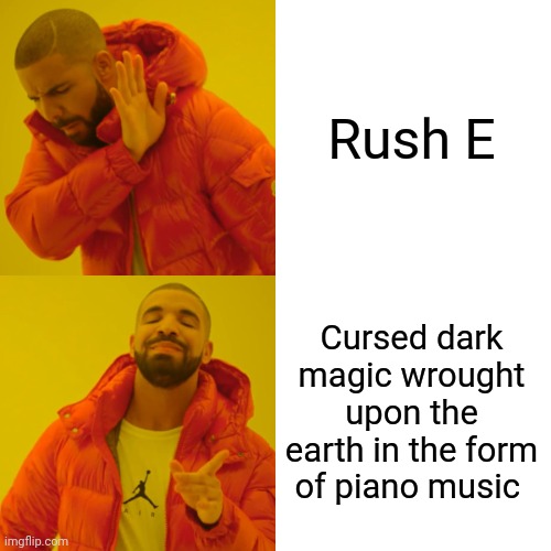 Rush E Is dark magic | Rush E; Cursed dark magic wrought upon the earth in the form of piano music | image tagged in memes,drake hotline bling | made w/ Imgflip meme maker