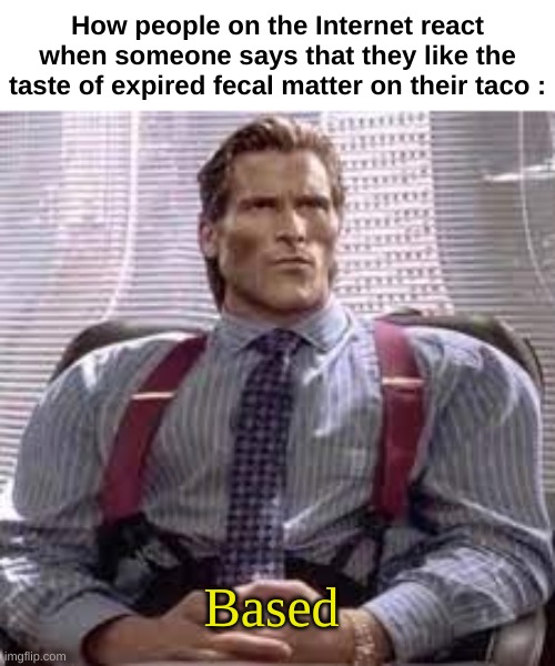 life  hack | How people on the Internet react when someone says that they like the taste of expired fecal matter on their taco :; Based | image tagged in memes,funny,internet,sigma,based,front page plz | made w/ Imgflip meme maker