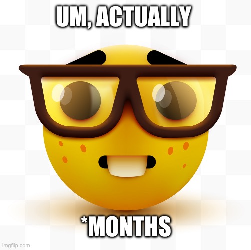 Nerd emoji | UM, ACTUALLY *MONTHS | image tagged in nerd emoji | made w/ Imgflip meme maker