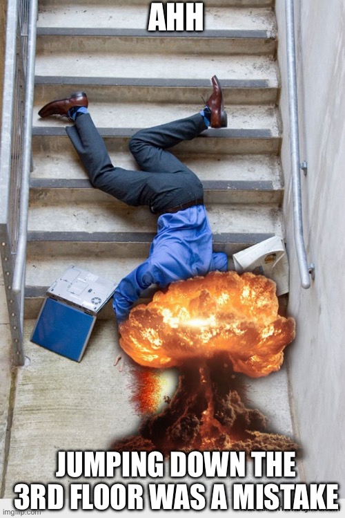 Guy Falling Down Stairs | AHH JUMPING DOWN THE 3RD FLOOR WAS A MISTAKE | image tagged in guy falling down stairs | made w/ Imgflip meme maker