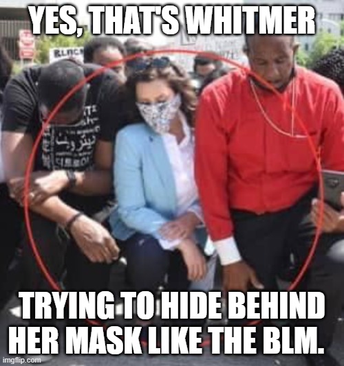 Whitmer and BLM | YES, THAT'S WHITMER; TRYING TO HIDE BEHIND HER MASK LIKE THE BLM. | image tagged in whitmer and blm | made w/ Imgflip meme maker
