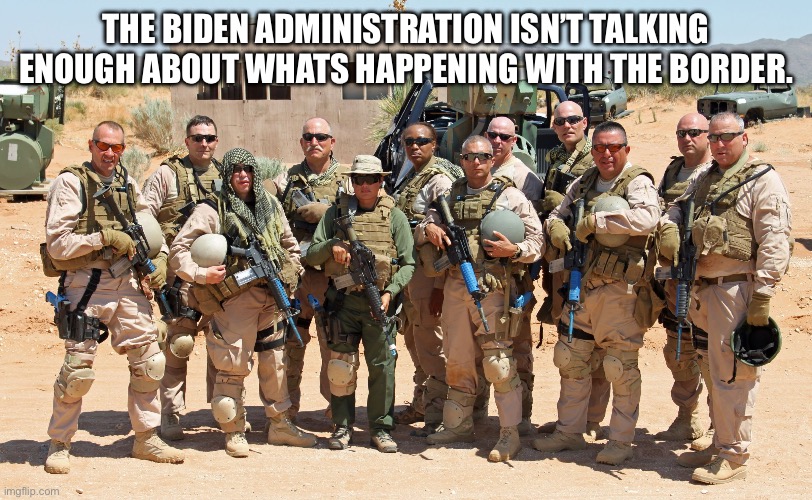 border patrol | THE BIDEN ADMINISTRATION ISN’T TALKING ENOUGH ABOUT WHATS HAPPENING WITH THE BORDER. | image tagged in border patrol | made w/ Imgflip meme maker