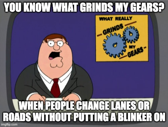 I hate it when they do that | YOU KNOW WHAT GRINDS MY GEARS? WHEN PEOPLE CHANGE LANES OR ROADS WITHOUT PUTTING A BLINKER ON | image tagged in memes,peter griffin news | made w/ Imgflip meme maker