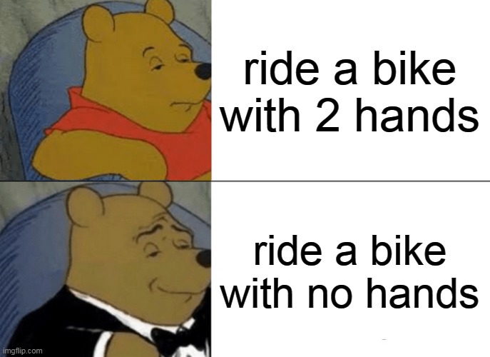 Tuxedo Winnie The Pooh | ride a bike with 2 hands; ride a bike with no hands | image tagged in memes,tuxedo winnie the pooh | made w/ Imgflip meme maker