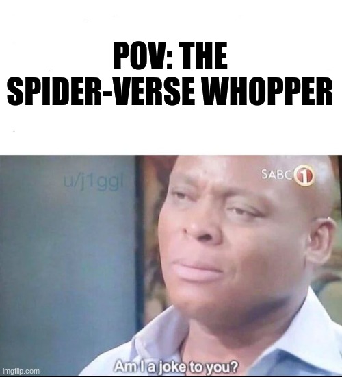 am I a joke to you | POV: THE SPIDER-VERSE WHOPPER | image tagged in am i a joke to you | made w/ Imgflip meme maker