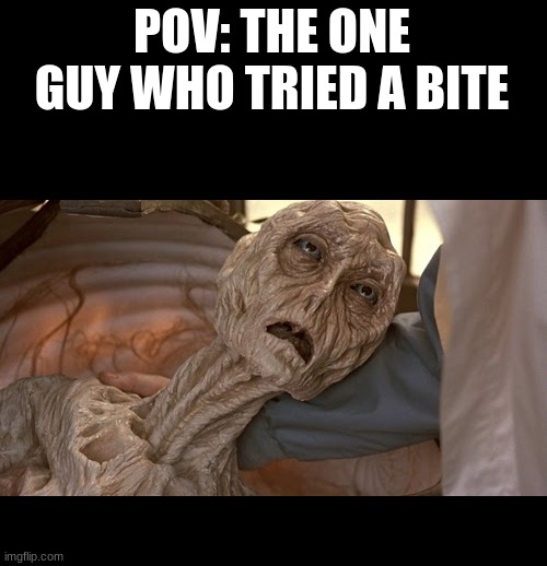 POV: THE ONE GUY WHO TRIED A BITE | image tagged in alien dying | made w/ Imgflip meme maker