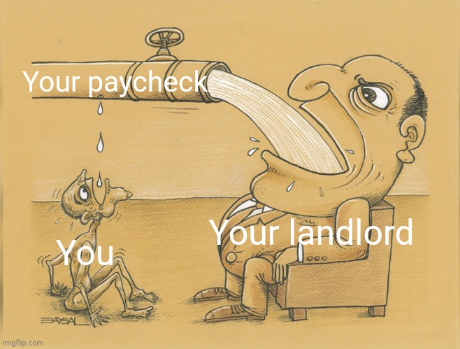 Your landlord steals your hand earned income | Your paycheck; Your landlord; You | image tagged in greedy pipe man 3 captions,landlords,poverty,class struggle | made w/ Imgflip meme maker