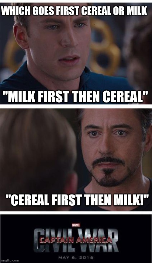 The age old question | WHICH GOES FIRST CEREAL OR MILK; "MILK FIRST THEN CEREAL"; "CEREAL FIRST THEN MILK!" | image tagged in memes,marvel civil war 1 | made w/ Imgflip meme maker