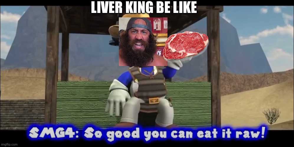 So good you can eat it raw | LIVER KING BE LIKE | image tagged in so good you can eat it raw | made w/ Imgflip meme maker