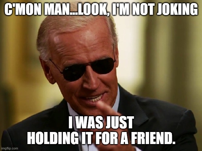 Cool Joe Biden | C'MON MAN...LOOK, I'M NOT JOKING; I WAS JUST HOLDING IT FOR A FRIEND. | image tagged in cool joe biden | made w/ Imgflip meme maker