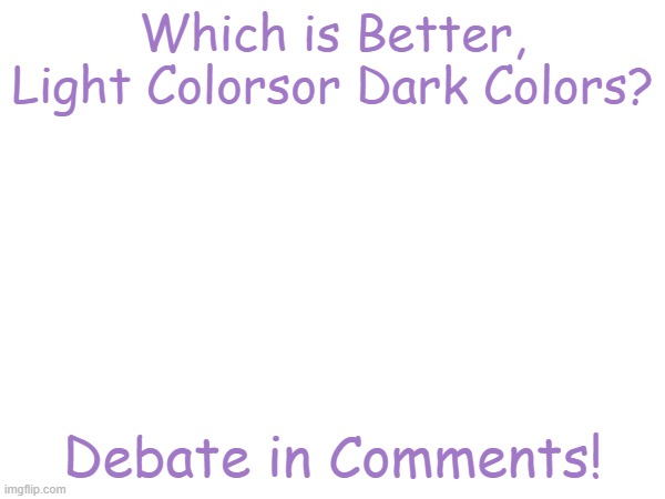 Which is Better, Light Colorsor Dark Colors? Debate in Comments! | made w/ Imgflip meme maker