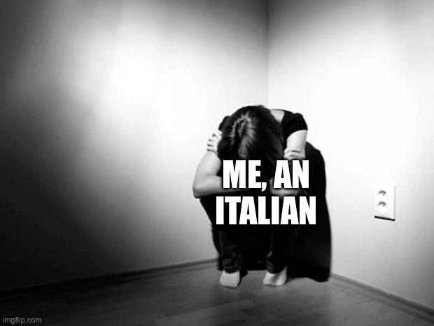 DEPRESSION SADNESS HURT PAIN ANXIETY | ME, AN ITALIAN | image tagged in depression sadness hurt pain anxiety | made w/ Imgflip meme maker
