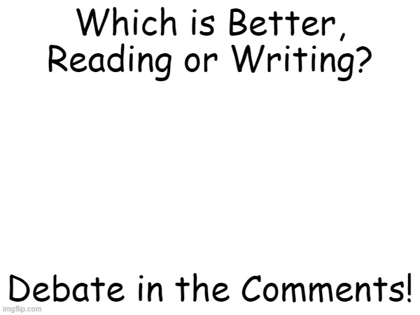 Debates | Which is Better, Reading or Writing? Debate in the Comments! | image tagged in debates | made w/ Imgflip meme maker