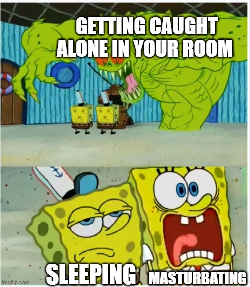 SpongeBob SquarePants scared but also not scared | GETTING CAUGHT ALONE IN YOUR ROOM; MASTURBATING; SLEEPING | image tagged in spongebob squarepants scared but also not scared | made w/ Imgflip meme maker