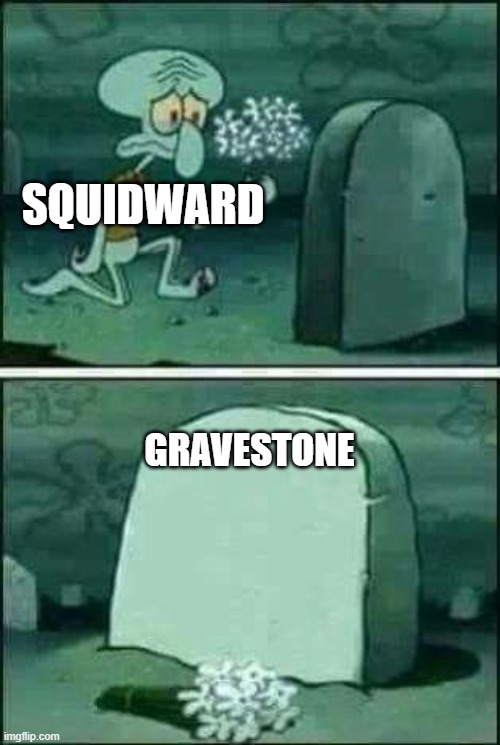 grave spongebob | SQUIDWARD; GRAVESTONE | image tagged in grave spongebob | made w/ Imgflip meme maker