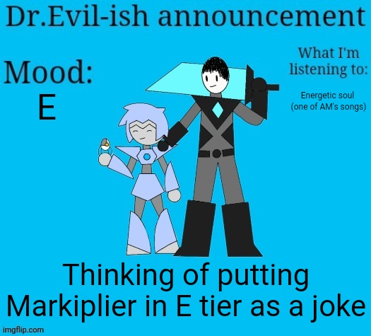 Dr.Evil-ish new announcement template | E; Energetic soul 
(one of AM's songs); Thinking of putting Markiplier in E tier as a joke | image tagged in dr evil-ish new announcement template | made w/ Imgflip meme maker