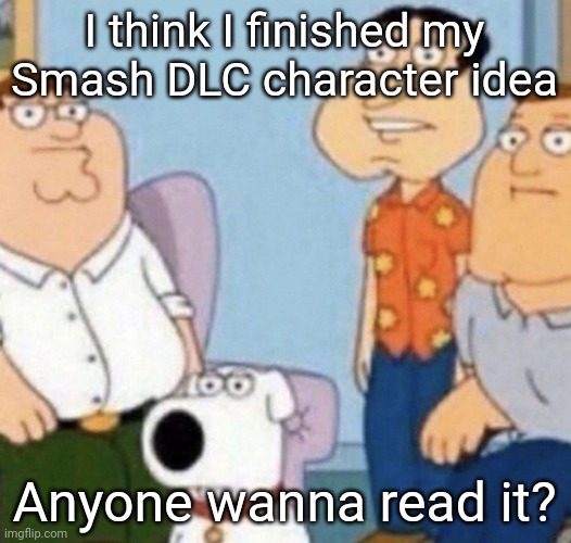 wow bro | I think I finished my Smash DLC character idea; Anyone wanna read it? | image tagged in wow bro | made w/ Imgflip meme maker