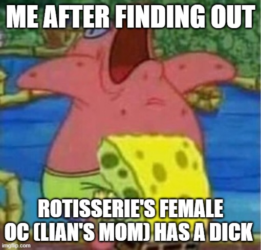 ME AFTER FINDING OUT; ROTISSERIE'S FEMALE OC (LIAN'S MOM) HAS A DICK | made w/ Imgflip meme maker