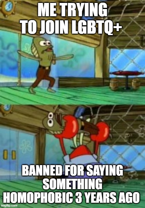 ME TRYING TO JOIN LGBTQ+; BANNED FOR SAYING SOMETHING HOMOPHOBIC 3 YEARS AGO | made w/ Imgflip meme maker