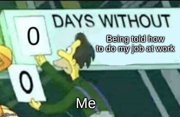 0 days without (Lenny, Simpsons) | Being told how to do my job at work; Me | image tagged in 0 days without lenny simpsons | made w/ Imgflip meme maker
