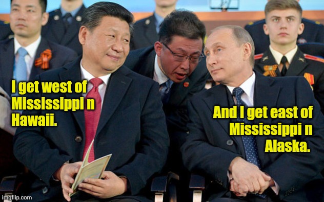 Xi and Putin | I get west of
Mississippi n
Hawaii. And I get east of
Mississippi n
Alaska. | image tagged in xi and putin | made w/ Imgflip meme maker