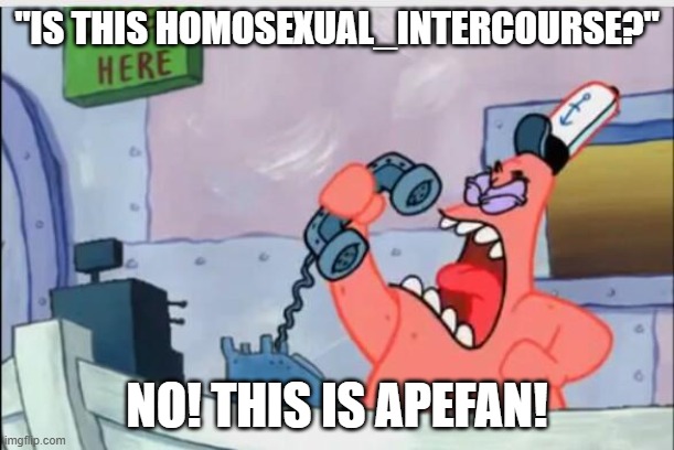 NO THIS IS PATRICK | "IS THIS HOMOSEXUAL_INTERCOURSE?"; NO! THIS IS APEFAN! | image tagged in no this is patrick | made w/ Imgflip meme maker