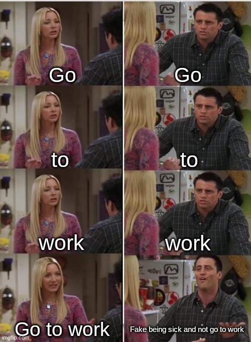 Phoebe Joey | Go; Go; to; to; work; work; Go to work; Fake being sick and not go to work | image tagged in phoebe joey | made w/ Imgflip meme maker