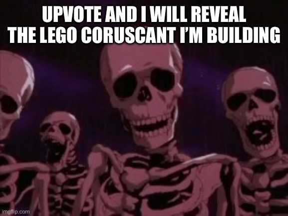 Berserk Roast Skeletons | UPVOTE AND I WILL REVEAL THE LEGO CORUSCANT I’M BUILDING | image tagged in berserk roast skeletons | made w/ Imgflip meme maker