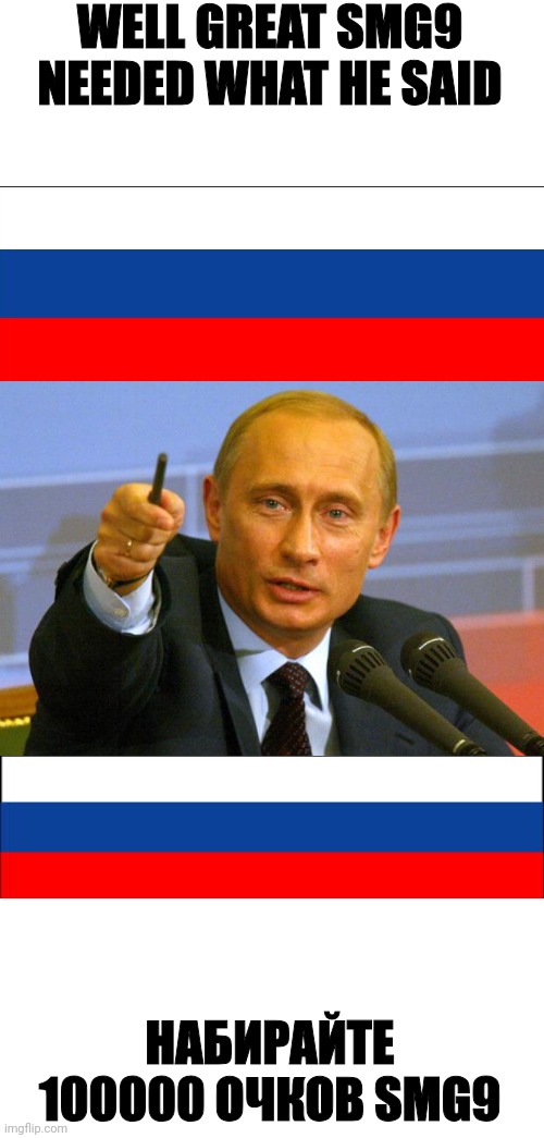 Good Guy Putin Meme | WELL GREAT SMG9 NEEDED WHAT HE SAID НАБИРАЙТЕ 100000 ОЧКОВ SMG9 | image tagged in memes,good guy putin | made w/ Imgflip meme maker