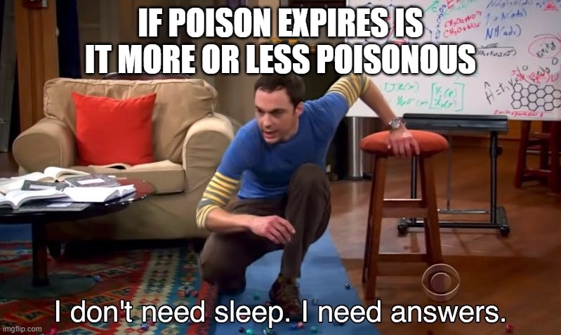 really think about it | IF POISON EXPIRES IS IT MORE OR LESS POISONOUS | image tagged in i don't need sleep i need answers,poison,sheldon big bang theory | made w/ Imgflip meme maker