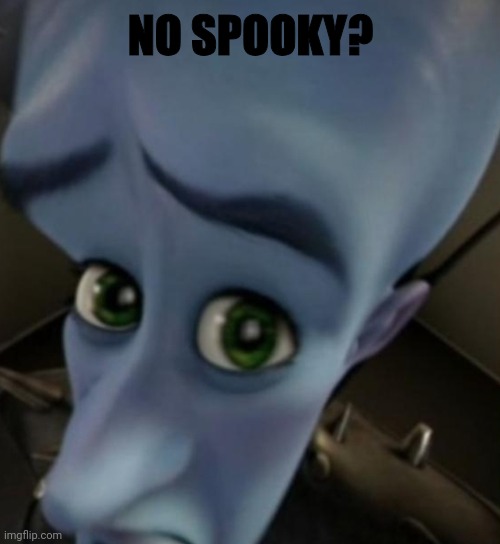 Megamind no bitches | NO SPOOKY? | image tagged in megamind no bitches | made w/ Imgflip meme maker