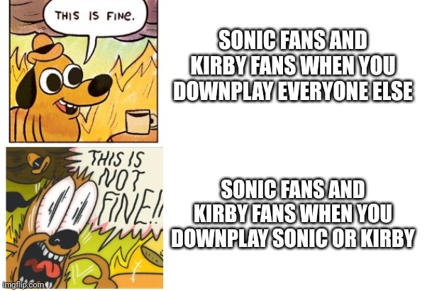 Sonic fans and Kirby fans are hands down the worst people in VS Debating/Powerscaling... | SONIC FANS AND KIRBY FANS WHEN YOU DOWNPLAY EVERYONE ELSE; SONIC FANS AND KIRBY FANS WHEN YOU DOWNPLAY SONIC OR KIRBY | image tagged in this is fine this is not fine,sonic the hedgehog,kirby,death battle,sonic,deathbattle | made w/ Imgflip meme maker