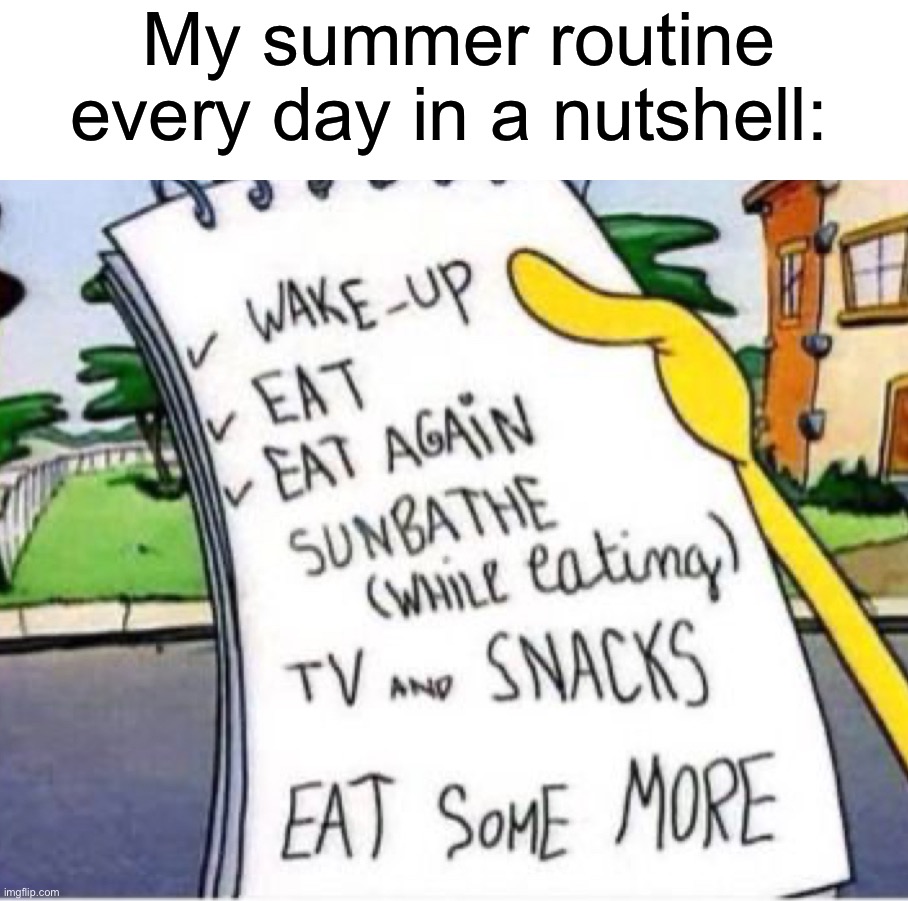 *nom nom nom* | My summer routine every day in a nutshell: | image tagged in memes,funny,true story,funny memes,summer,relatable memes | made w/ Imgflip meme maker