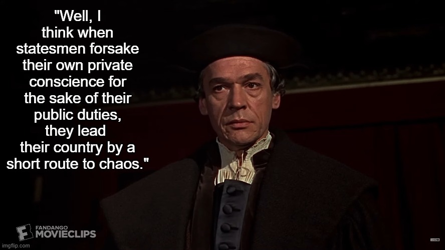 Is there anything to this quote or if not what is wrong with it? | "Well, I think when statesmen forsake their own private conscience for the sake of their public duties, they lead  their country by a short route to chaos." | image tagged in movie quotes | made w/ Imgflip meme maker