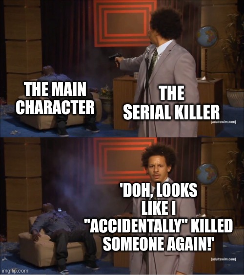 ahh shucks! | THE MAIN CHARACTER; THE SERIAL KILLER; 'DOH, LOOKS LIKE I "ACCIDENTALLY" KILLED SOMEONE AGAIN!' | image tagged in memes,who killed hannibal,serial killer | made w/ Imgflip meme maker